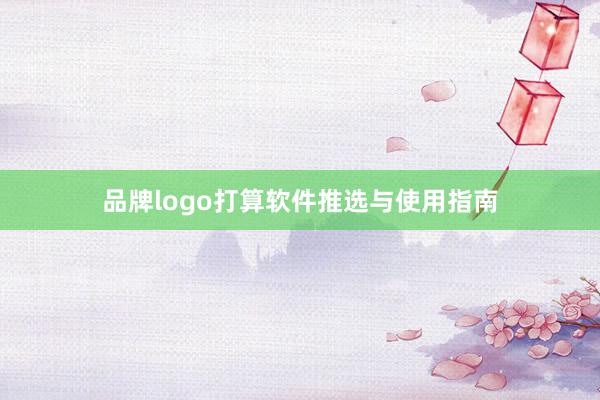 品牌logo打算软件推选与使用指南