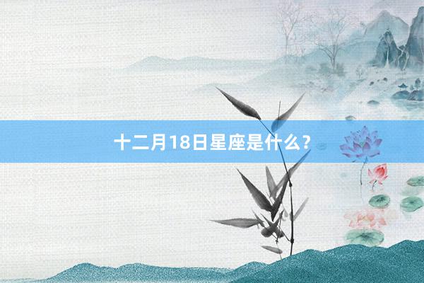十二月18日星座是什么？