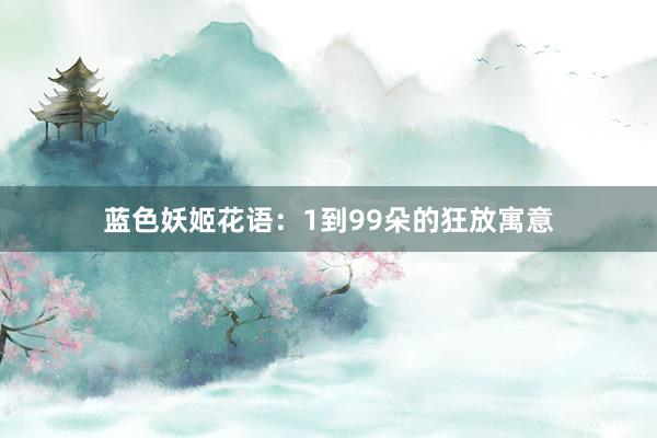 蓝色妖姬花语：1到99朵的狂放寓意