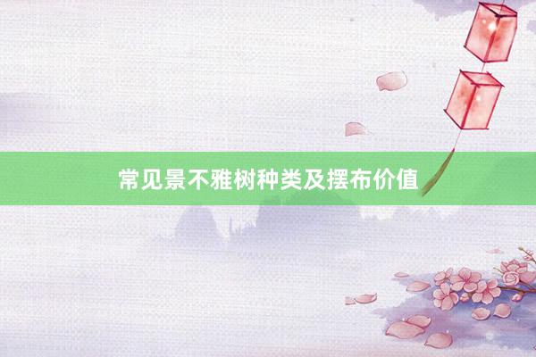 常见景不雅树种类及摆布价值