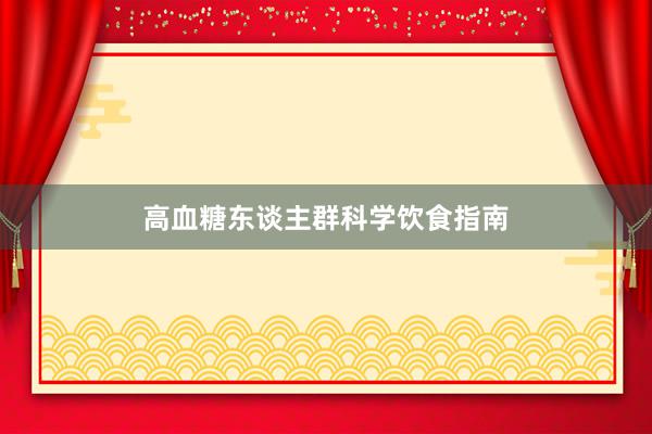 高血糖东谈主群科学饮食指南